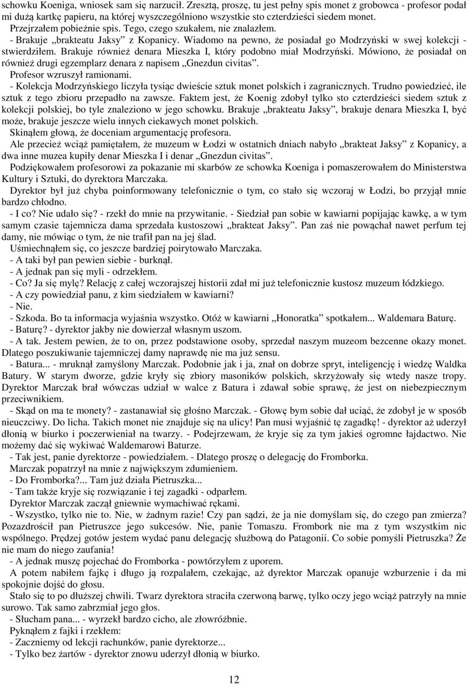 Tego, czego szukałem, nie znalazłem. - Brakuje brakteatu Jaksy z Kopanicy. Wiadomo na pewno, że posiadał go Modrzyński w swej kolekcji - stwierdziłem.