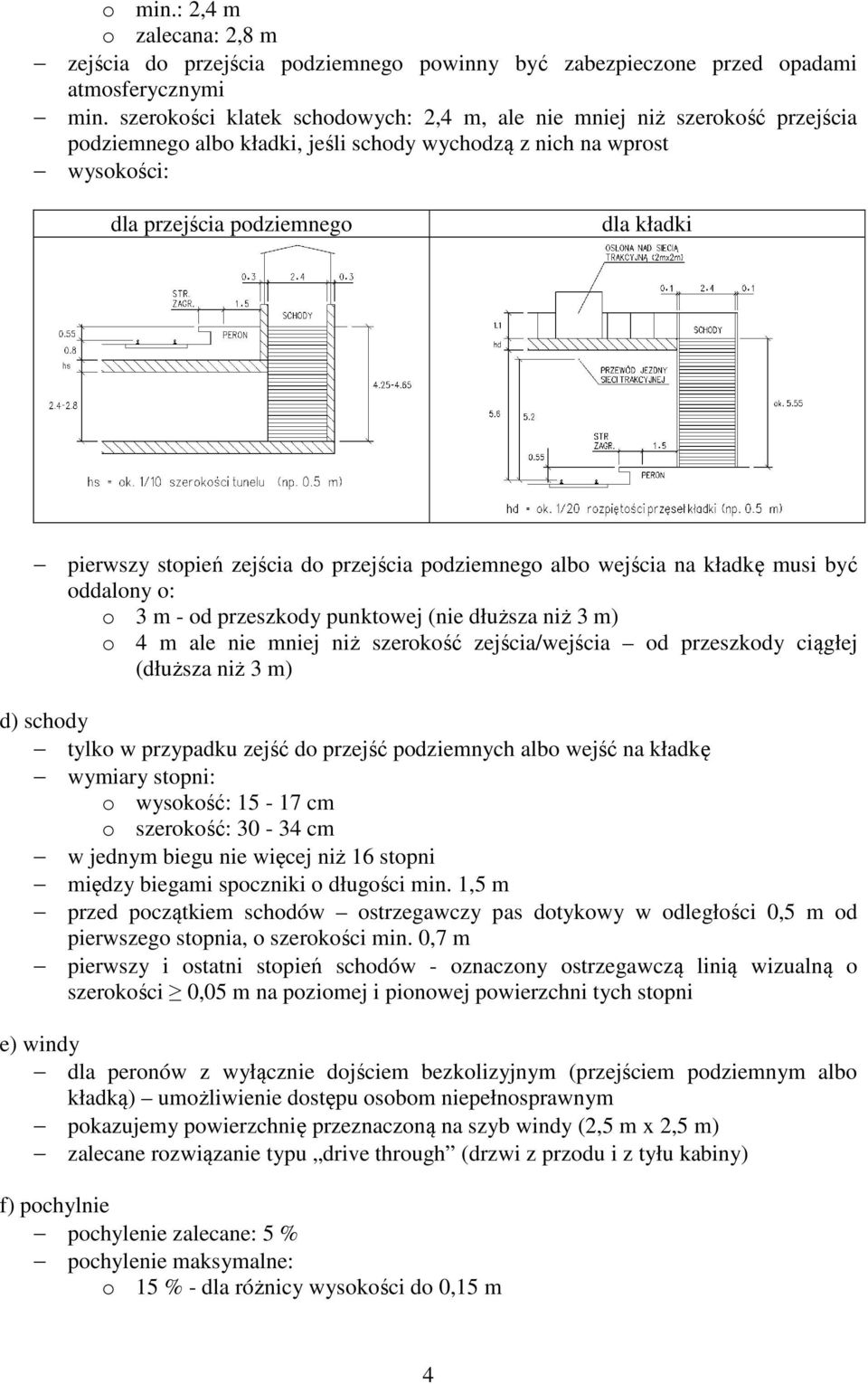 stopień zejścia do przejścia podziemnego albo wejścia na kładkę musi być oddalony o: o 3 m - od przeszkody punktowej (nie dłuższa niż 3 m) o 4 m ale nie mniej niż szerokość zejścia/wejścia od