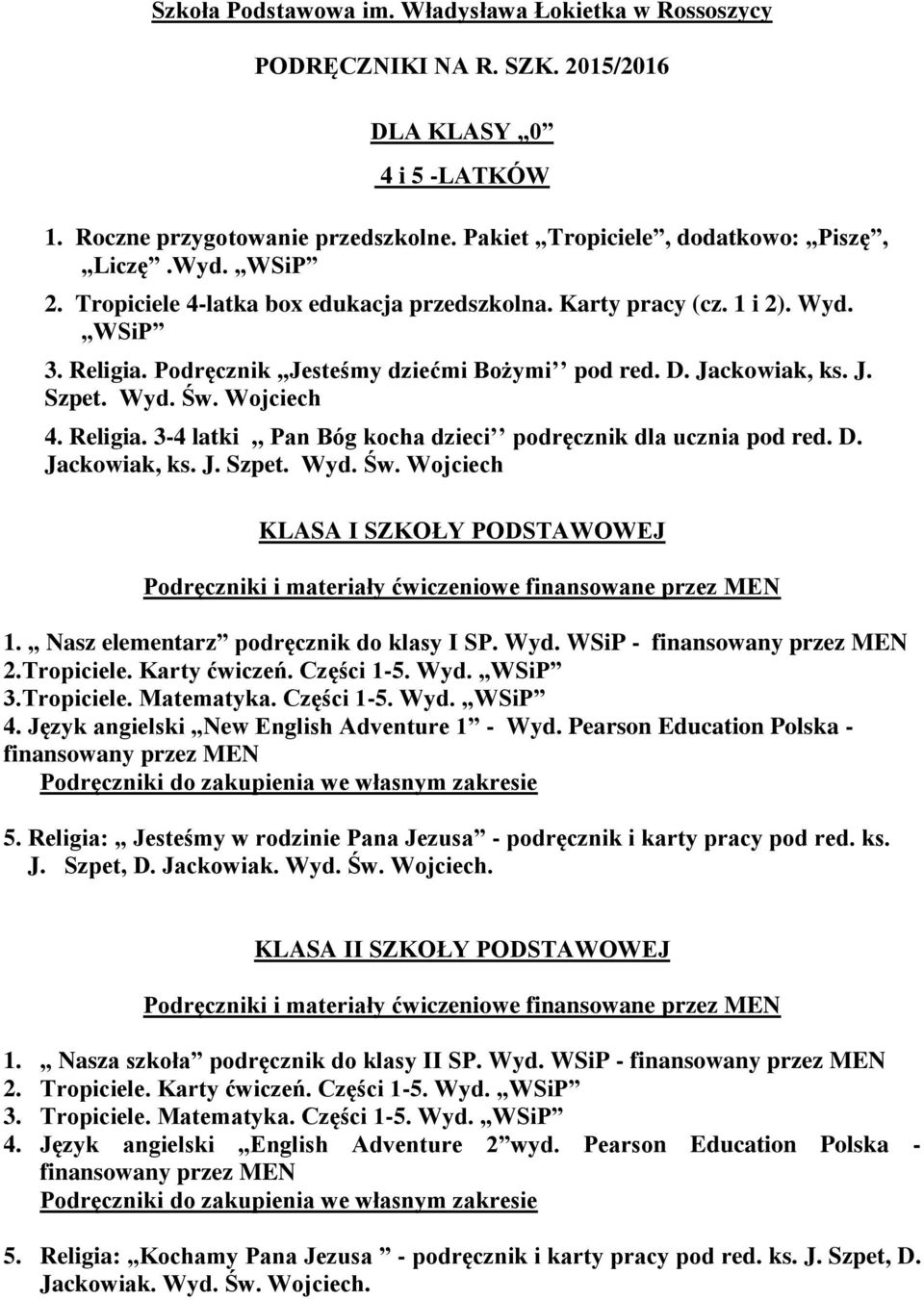 Religia. 3-4 latki,, Pan Bóg kocha dzieci podręcznik dla ucznia pod red. D. Jackowiak, ks. J. Szpet. Wyd. Św. Wojciech KLASA I SZKOŁY PODSTAWOWEJ 1. Nasz elementarz podręcznik do klasy I SP. Wyd. WSiP - finansowany przez MEN 2.