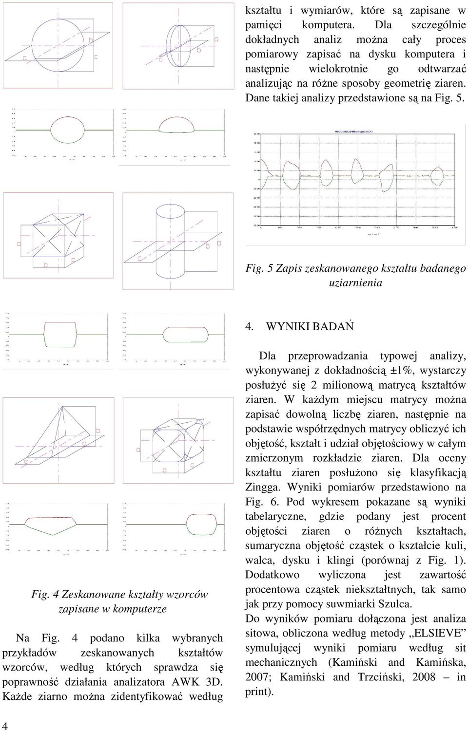 Dane takiej analizy przedstawione są na Fig. 5. Fig. 5 Zapis zeskanowanego kształtu badanego uziarnienia 4. WYNIKI BADAŃ Fig. 4 Zeskanowane kształty wzorców zapisane w komputerze Na Fig.