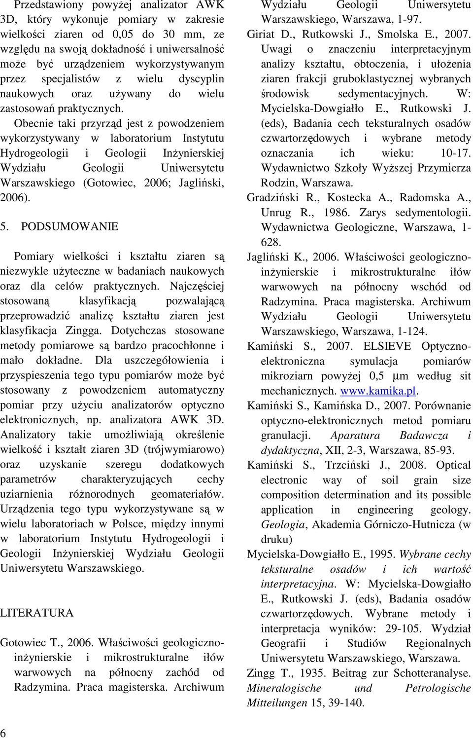 Obecnie taki przyrząd jest z powodzeniem wykorzystywany w laboratorium Instytutu Hydrogeologii i Geologii InŜynierskiej Wydziału Geologii Uniwersytetu Warszawskiego (Gotowiec, 2006; Jagliński, 2006).