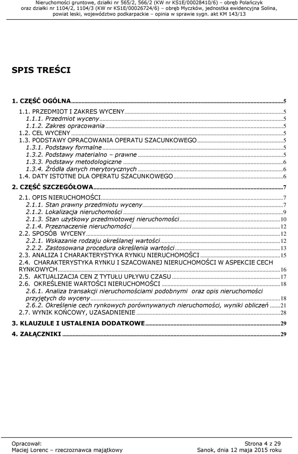 CZĘŚĆ SZCZEGÓŁOWA... 7 2.1. OPIS NIERUCHOMOŚCI... 7 2.1.1. Stan prawny przedmiotu wyceny... 7 2.1.2. Lokalizacja nieruchomości... 9 2.1.3. Stan użytkowy przedmiotowej nieruchomości... 10 2.1.4.