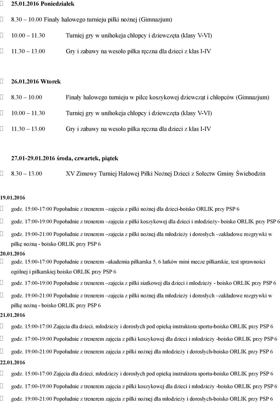 30 Turniej gry w unihokeja chłopcy i dziewczęta (klasy V-VI) 11.30 13.00 Gry i zabawy na wesoło piłka ręczna dla dzieci z klas I-IV 27.01-29.01.2016 środa, czwartek, piątek 8.30 13.00 XV Zimowy Turniej Halowej Piłki Nożnej Dzieci z Sołectw Gminy Świebodzin 19.