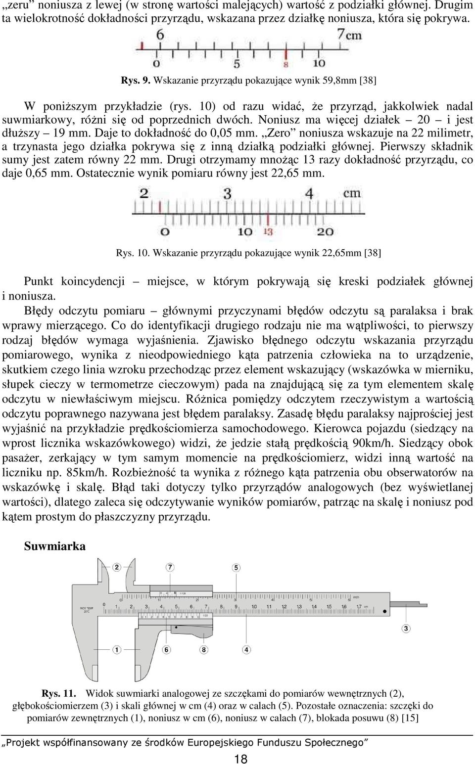 Noniusz ma więcej działek 20 i jest dłuŝszy 19 mm. Daje to dokładność do 0,05 mm. Zero noniusza wskazuje na 22 milimetr, a trzynasta jego działka pokrywa się z inną działką podziałki głównej.