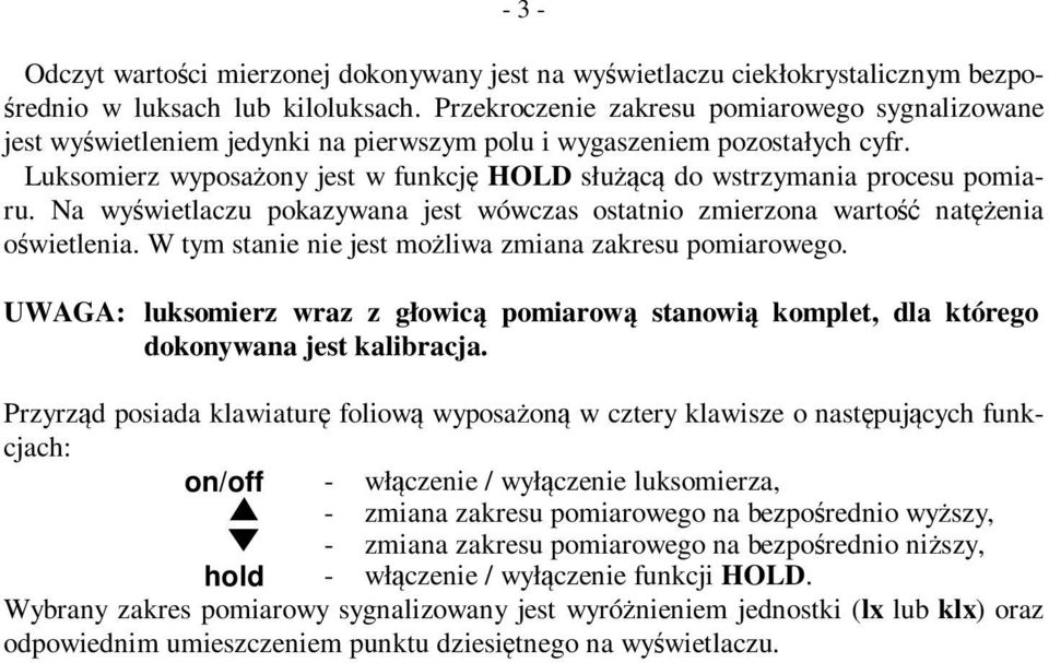 Luksomierz wyposażony jest w funkcję HOLD służącą do wstrzymania procesu pomiaru. Na wyświetlaczu pokazywana jest wówczas ostatnio zmierzona wartość natężenia oświetlenia.