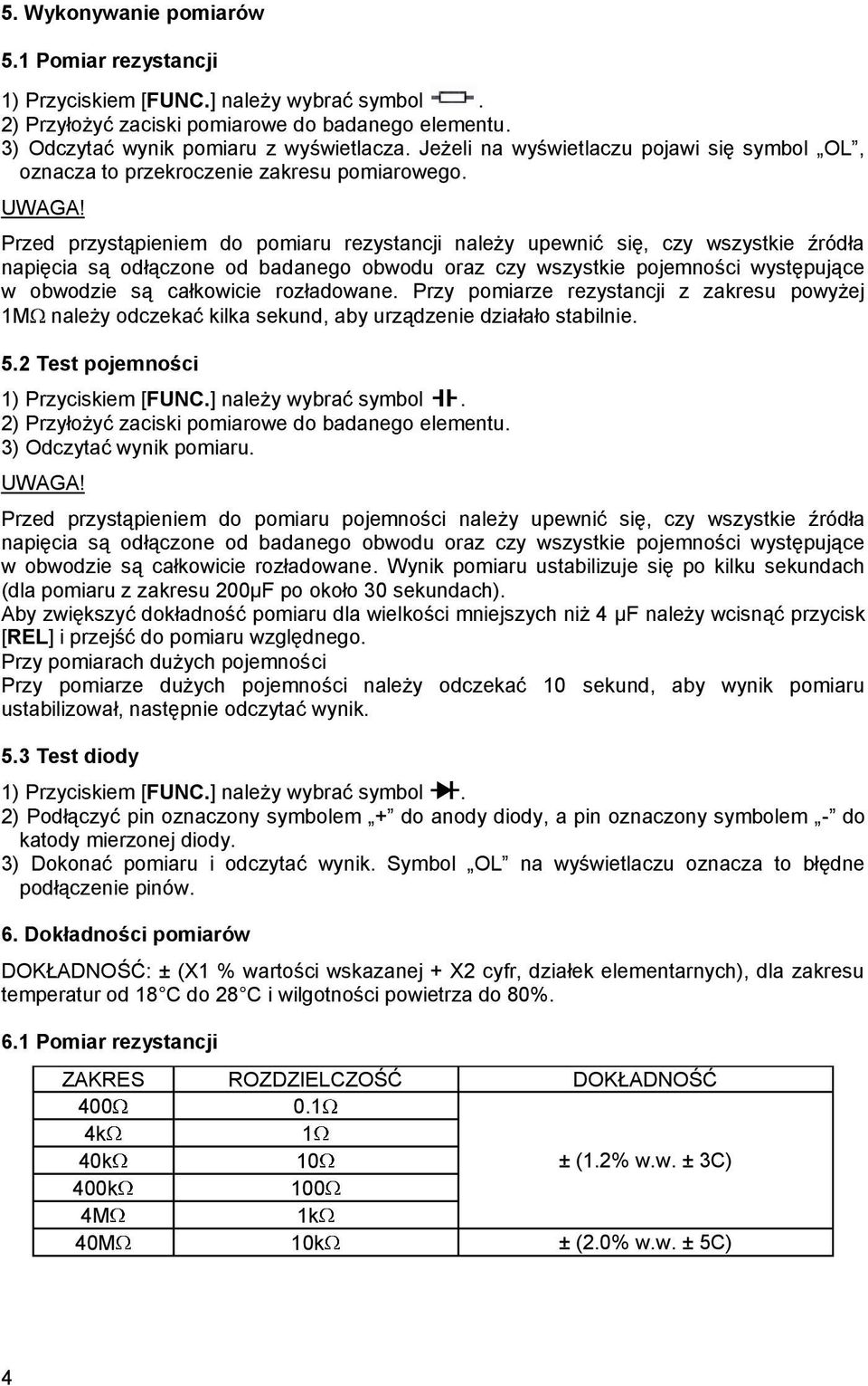 Przed przystąpieniem do pomiaru rezystancji należy upewnić się, czy wszystkie źródła napięcia są odłączone od badanego obwodu oraz czy wszystkie pojemności występujące w obwodzie są całkowicie