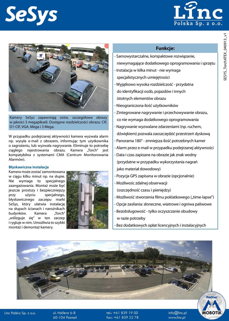 Kamera Torch jest kompatybilna z systemami CMA (Centrum Monitorowania Alarmów). Błyskawiczna instalacja Kamera może zostać zamontowana w ciągu kilku minut np. na słupie.