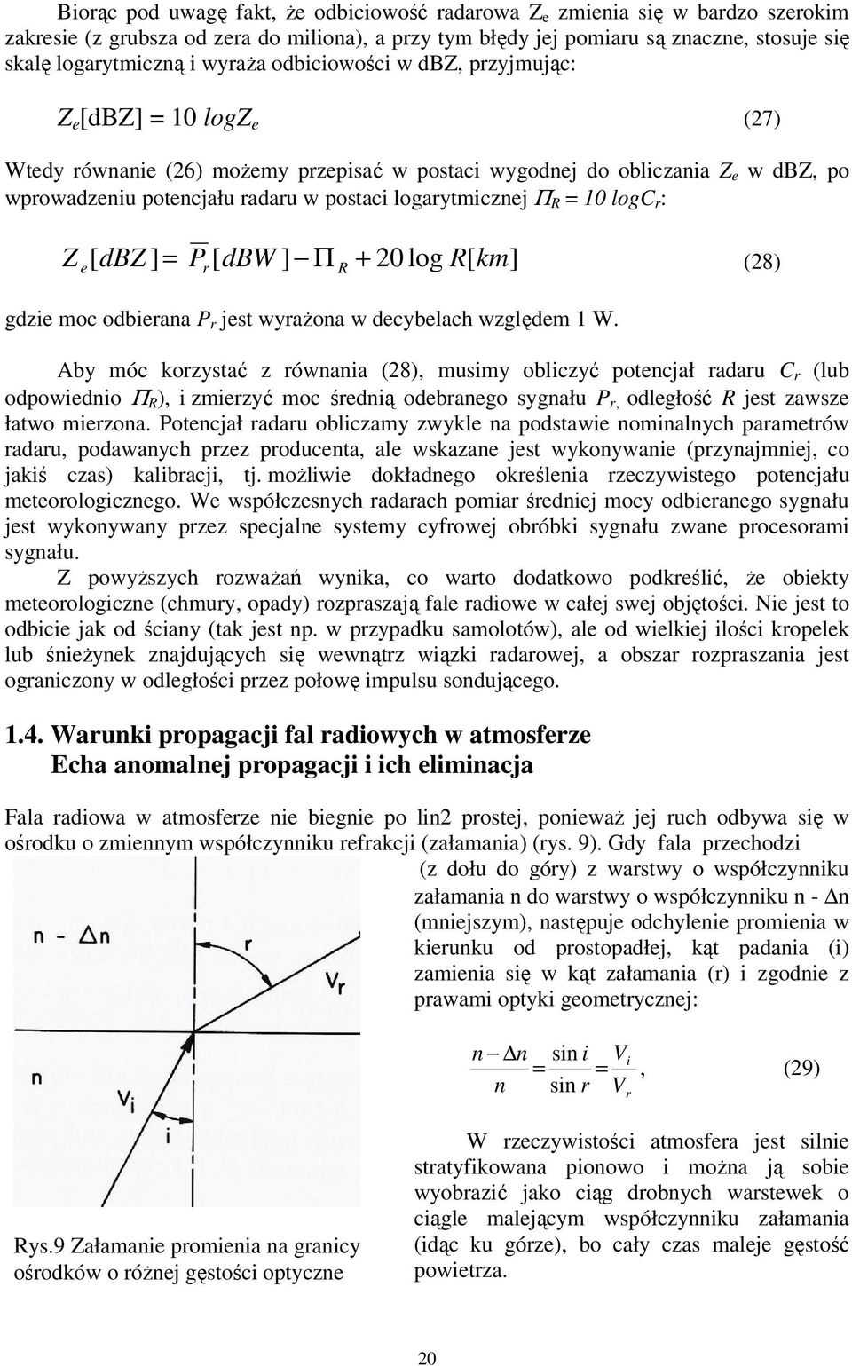 logarytmicznej Π R = 10 logc r : Z [ dbz ] P [ dbw ] Π 20 log R[ km] = (28) e r R + gdzie moc odbierana P r jest wyrażona w decybelach względem 1 W.