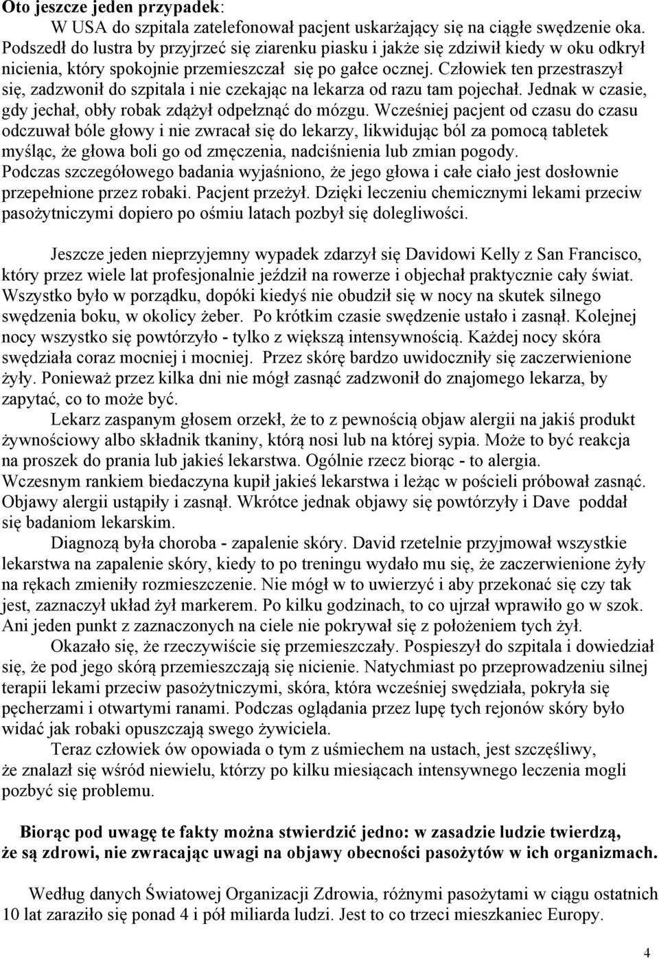 Człowiek ten przestraszył się, zadzwonił do szpitala i nie czekając na lekarza od razu tam pojechał. Jednak w czasie, gdy jechał, obły robak zdążył odpełznąć do mózgu.