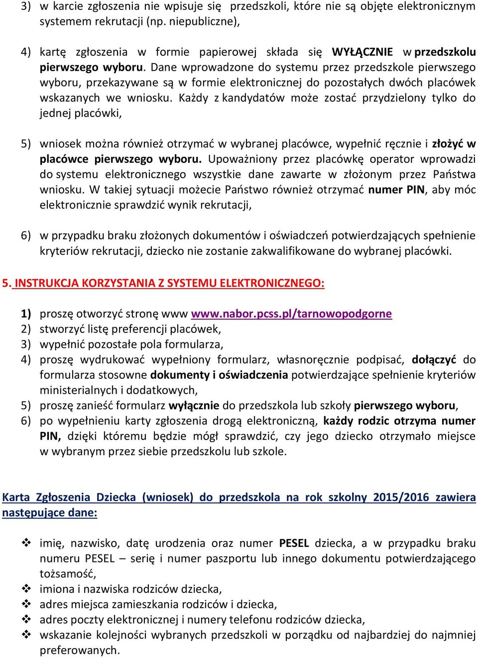 Dane wprowadzone do systemu przez przedszkole pierwszego wyboru, przekazywane są w formie elektronicznej do pozostałych dwóch placówek wskazanych we wniosku.