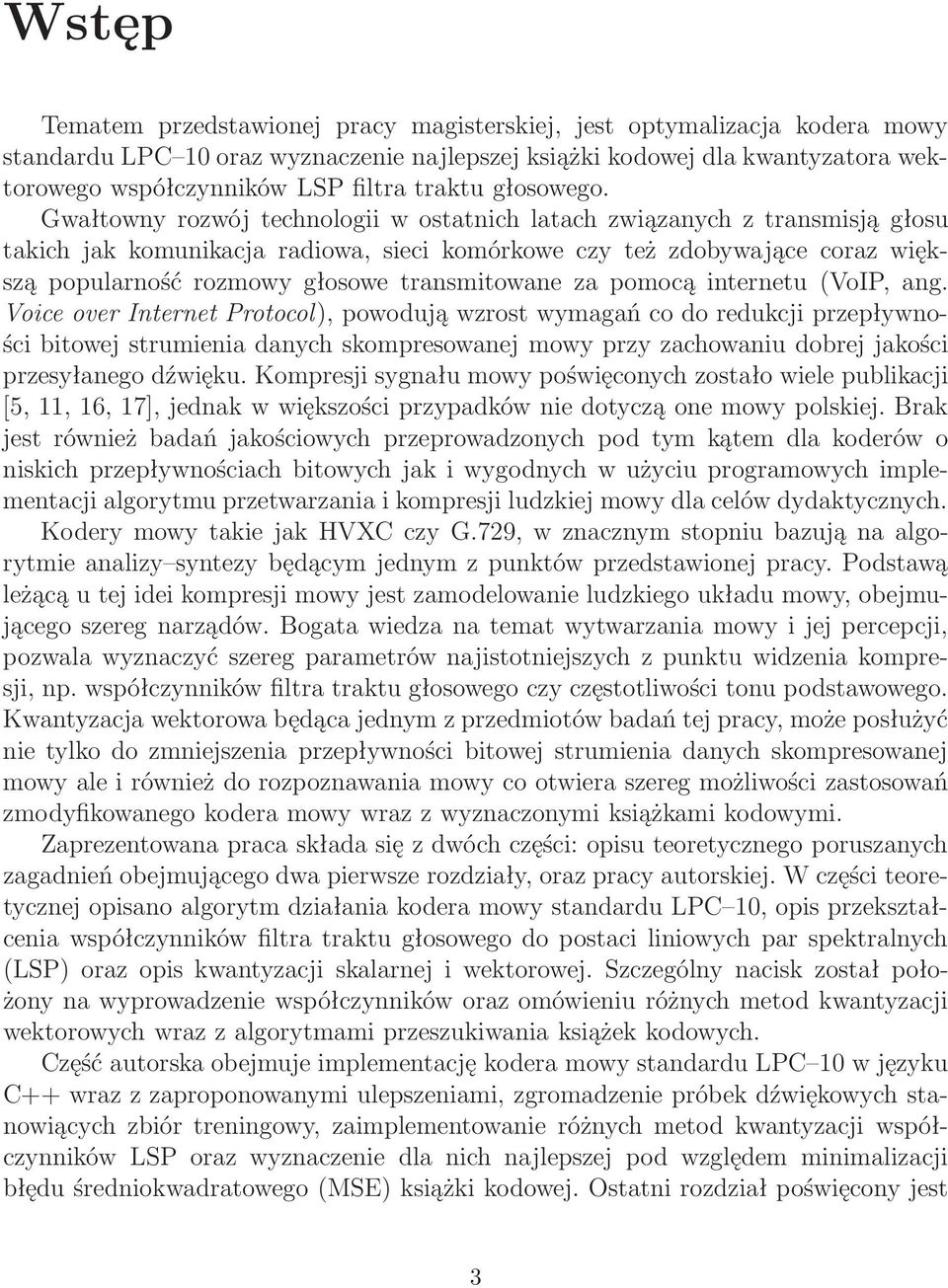 Gwałtowny rozwój technologii w ostatnich latach związanych z transmisją głosu takich jak komunikacja radiowa, sieci komórkowe czy też zdobywające coraz większą popularność rozmowy głosowe