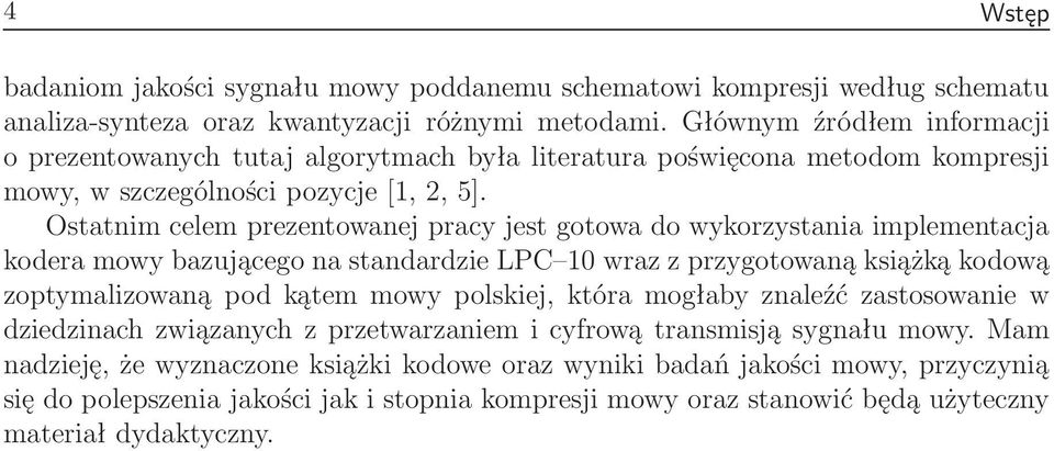 Ostatnim celem prezentowanej pracy jest gotowa do wykorzystania implementacja kodera mowy bazującego na standardzie LPC 10 wraz z przygotowaną książką kodową zoptymalizowaną pod kątem mowy