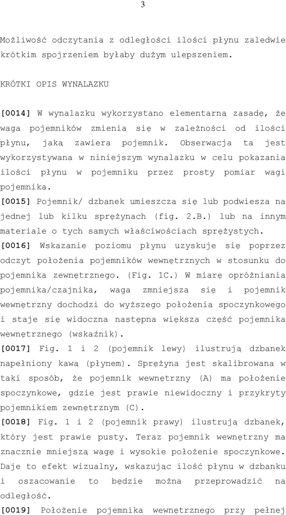 Obserwacja ta jest wykorzystywana w niniejszym wynalazku w celu pokazania ilości płynu w pojemniku przez prosty pomiar wagi pojemnika.