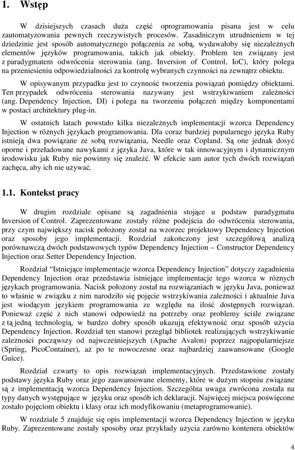 Problem ten związany jest z paradygmatem odwrócenia sterowania (ang. Inversion of Control, IoC), który polega na przeniesieniu odpowiedzialności za kontrolę wybranych czynności na zewnątrz obiektu.