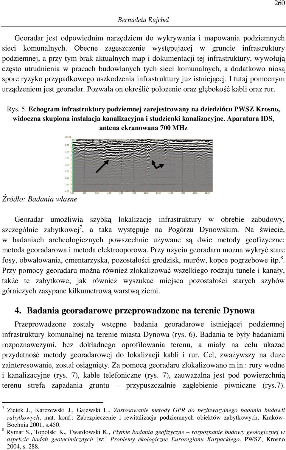 komunalnych, a dodatkowo niosą spore ryzyko przypadkowego uszkodzenia infrastruktury juŝ istniejącej. I tutaj pomocnym urządzeniem jest georadar.