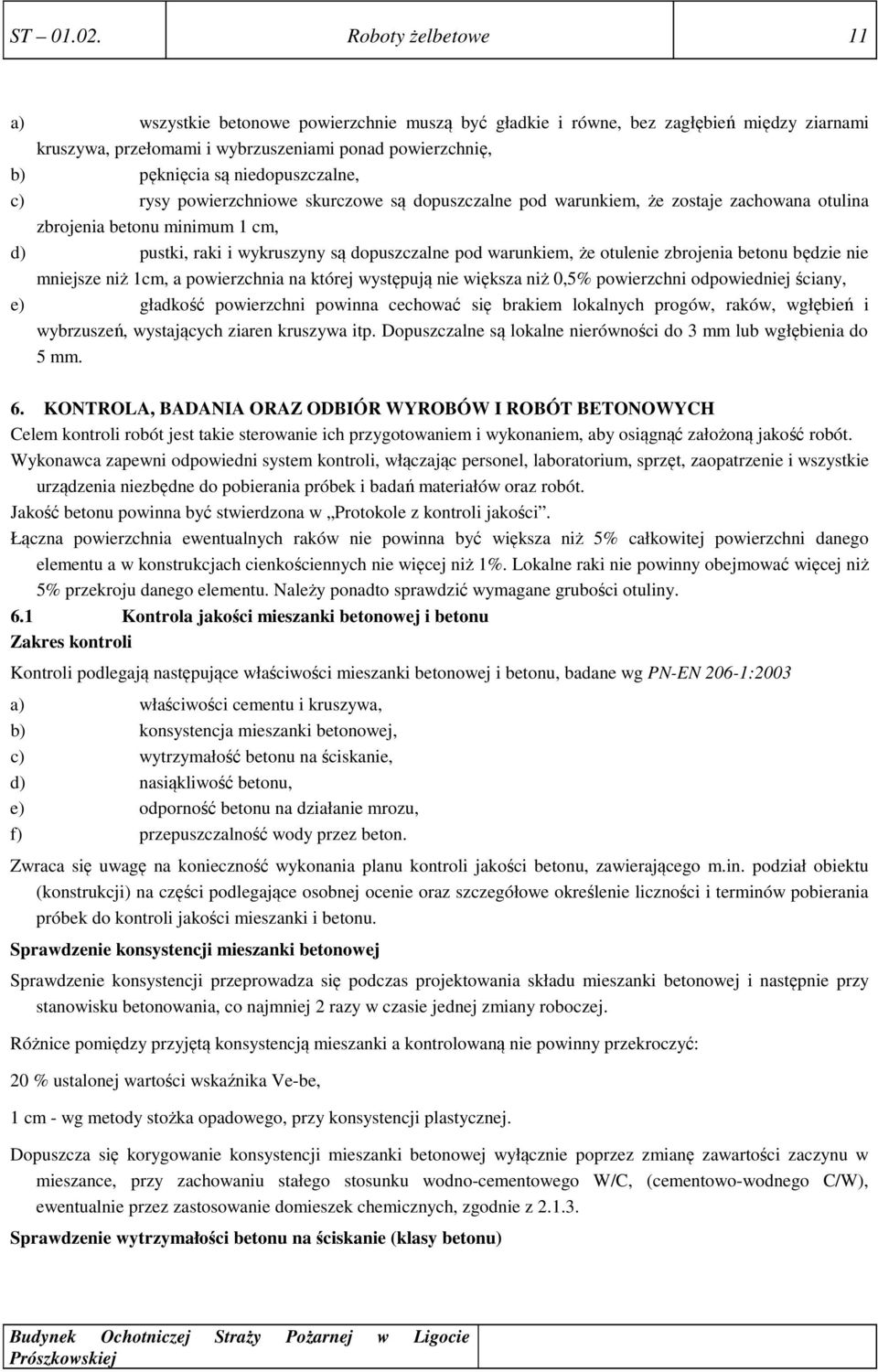 niedopuszczalne, c) rysy powierzchniowe skurczowe są dopuszczalne pod warunkiem, że zostaje zachowana otulina zbrojenia betonu minimum 1 cm, d) pustki, raki i wykruszyny są dopuszczalne pod