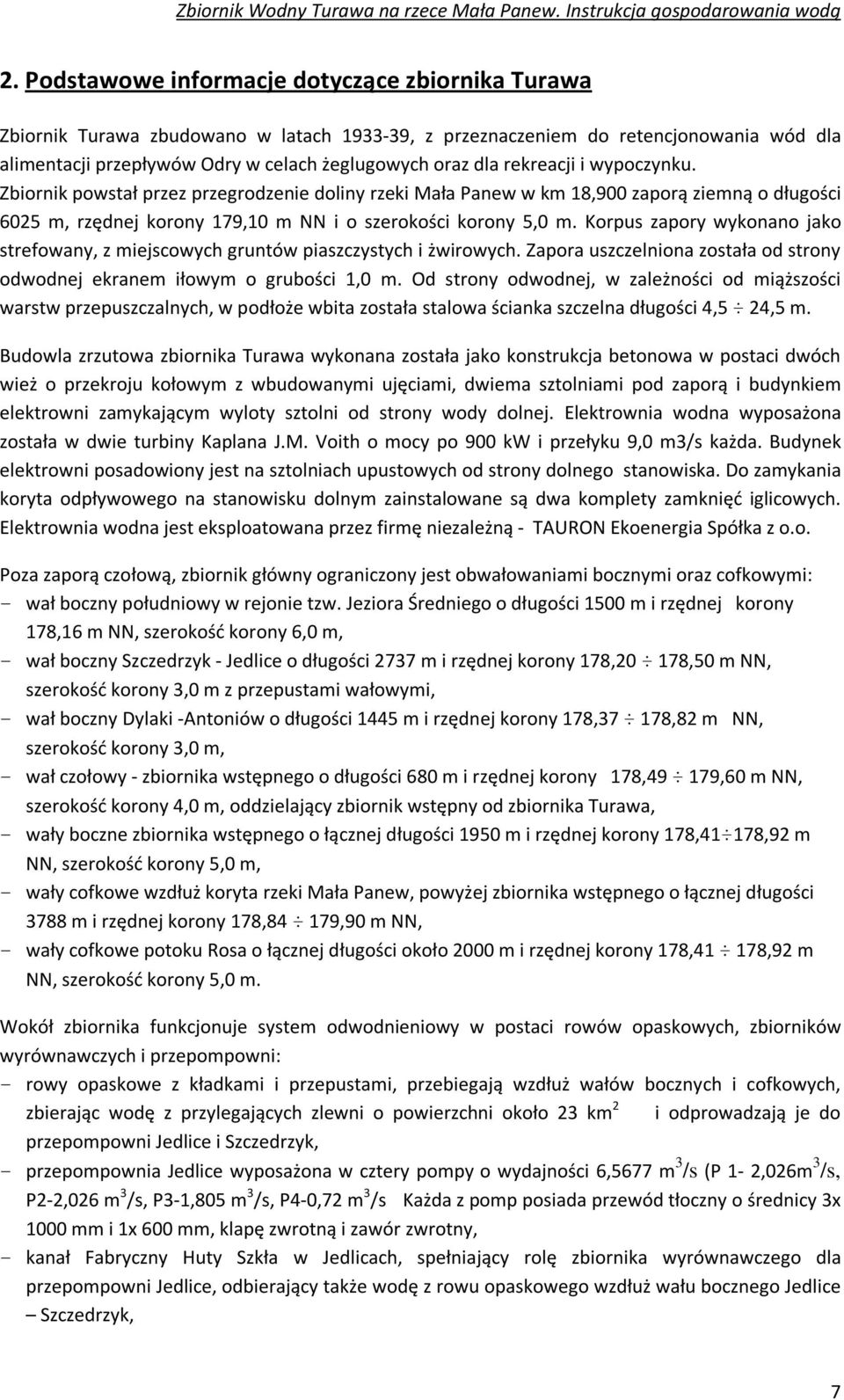 Korpus zapory wykonano jako strefowany, z miejscowych gruntów piaszczystych i żwirowych. Zapora uszczelniona została od strony odwodnej ekranem iłowym o grubości 1,0 m.