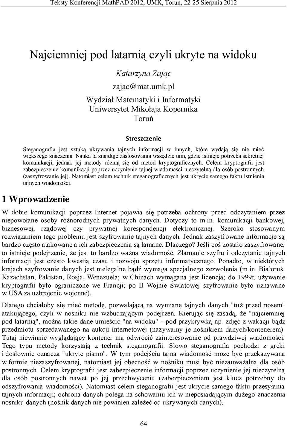 Nauka ta znajduje zastosowania wszędzie tam, gdzie istnieje potrzeba sekretnej komunikacji, jednak jej metody różnią się od metod kryptograficznych.