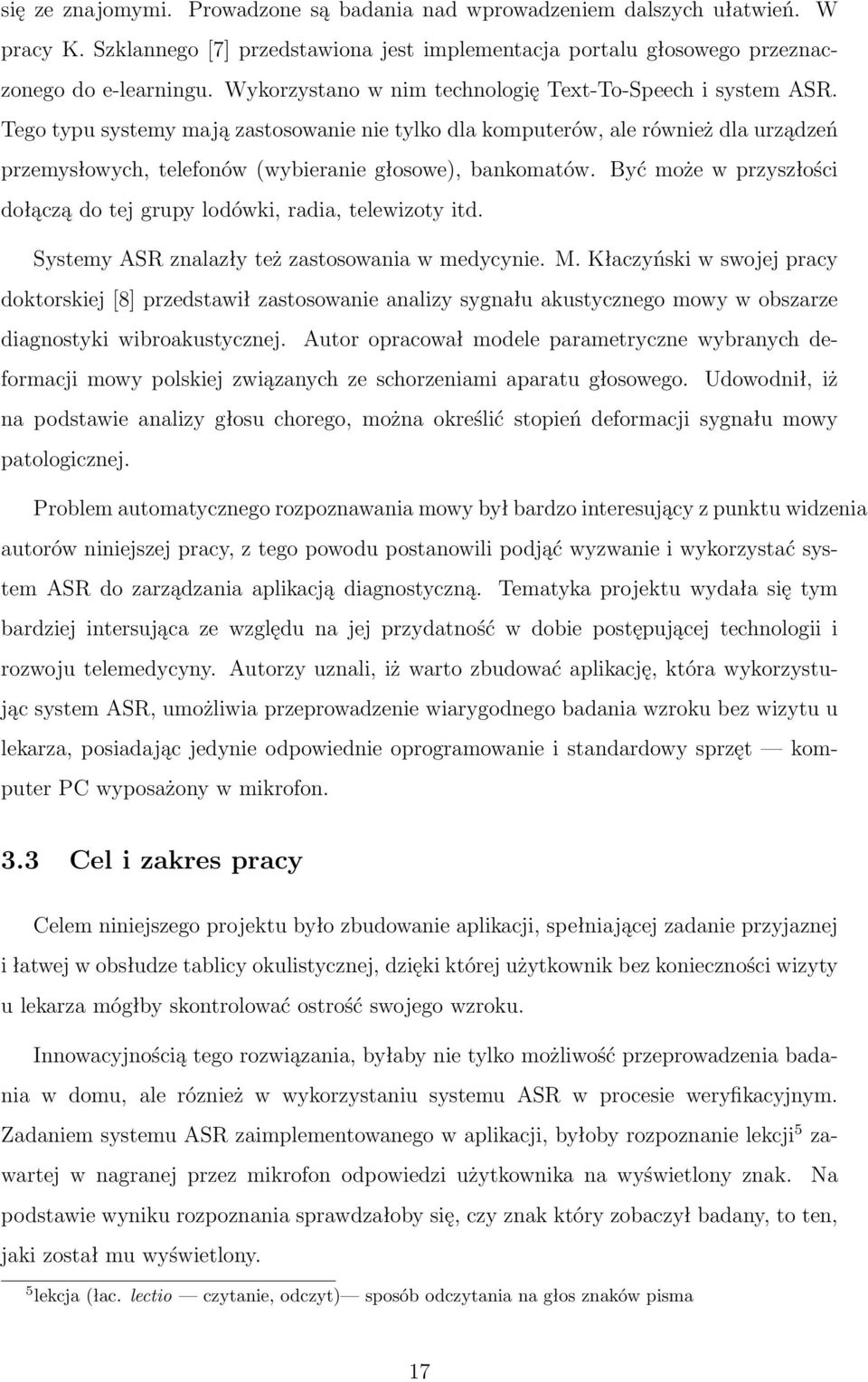 Tego typu systemy mają zastosowanie nie tylko dla komputerów, ale również dla urządzeń przemysłowych, telefonów (wybieranie głosowe), bankomatów.