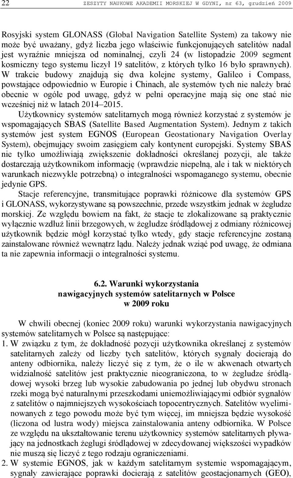 W trakcie budowy znajdują się dwa kolejne systemy, Galileo i Compass, powstające odpowiednio w Europie i Chinach, ale systemów tych nie należy brać obecnie w ogóle pod uwagę, gdyż w pełni operacyjne