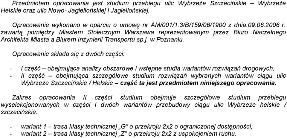 Opracowanie składa się z dwóch części: I część obejmująca analizy obszarowe i wstępne studia wariantów rozwiązań drogowych, II część obejmująca szczegółowe studium rozwiązań wybranych wariantów ciągu