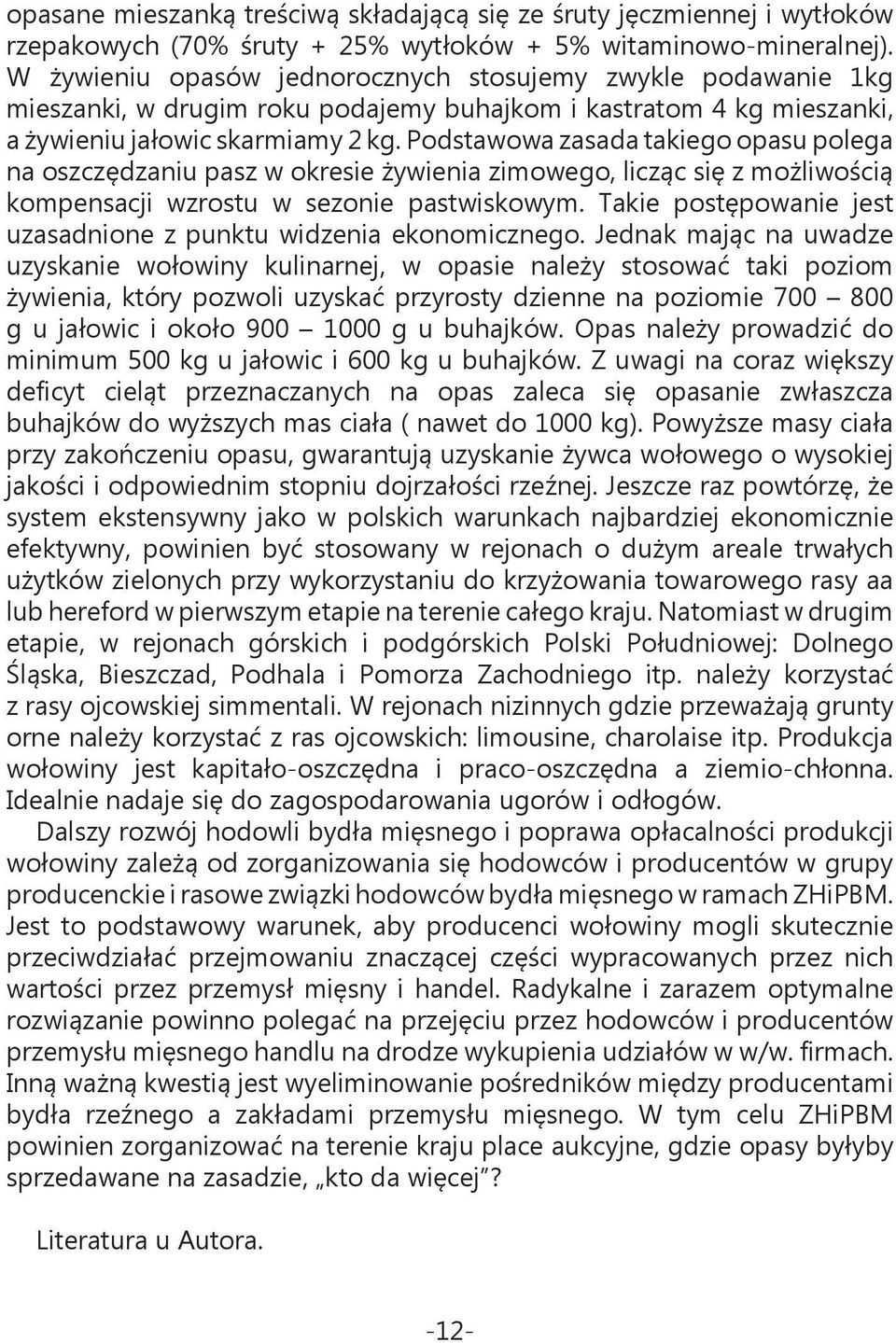 Podstawowa zasada takiego opasu polega na oszczędzaniu pasz w okresie żywienia zimowego, licząc się z możliwością kompensacji wzrostu w sezonie pastwiskowym.