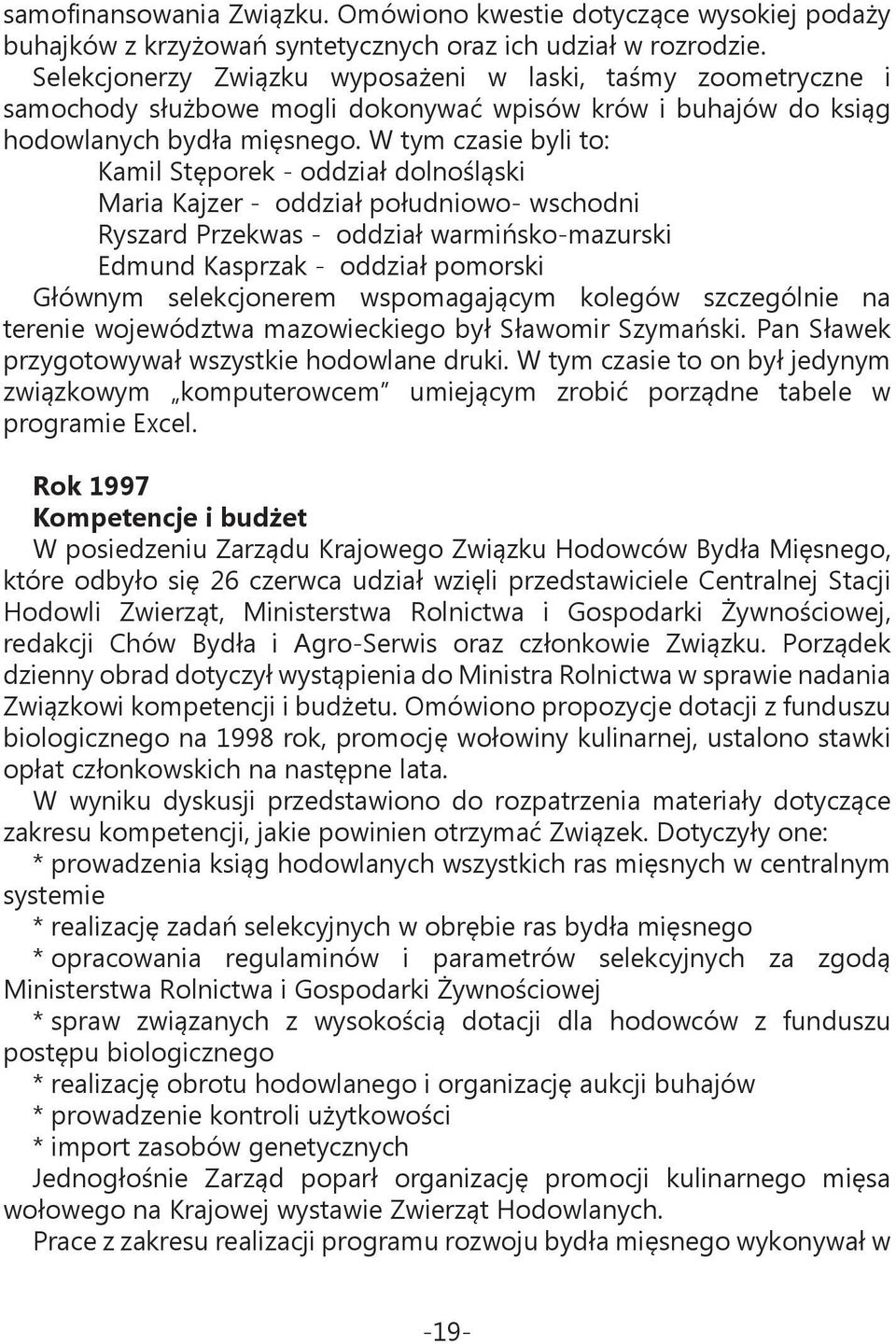 W tym czasie byli to: Kamil Stęporek - oddział dolnośląski Maria Kajzer - oddział południowo- wschodni Ryszard Przekwas - oddział warmińsko-mazurski Edmund Kasprzak - oddział pomorski Głównym