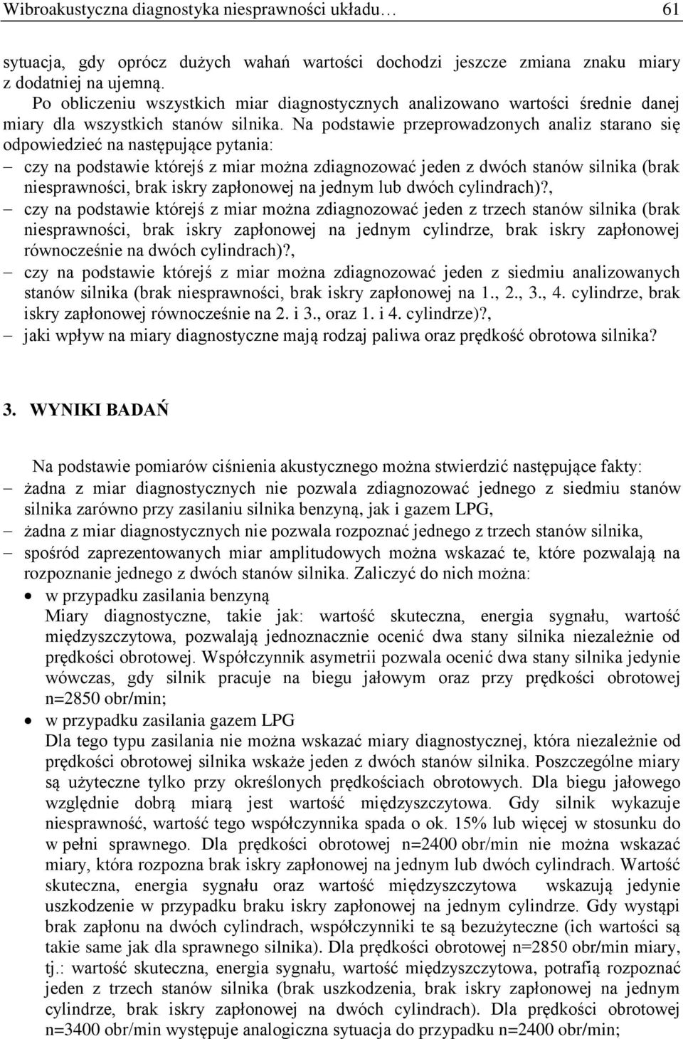 Na podstawie przeprowadzonych analiz starano się odpowiedzieć na następujące pytania: czy na podstawie którejś z miar można zdiagnozować jeden z dwóch stanów silnika (brak niesprawności, brak iskry