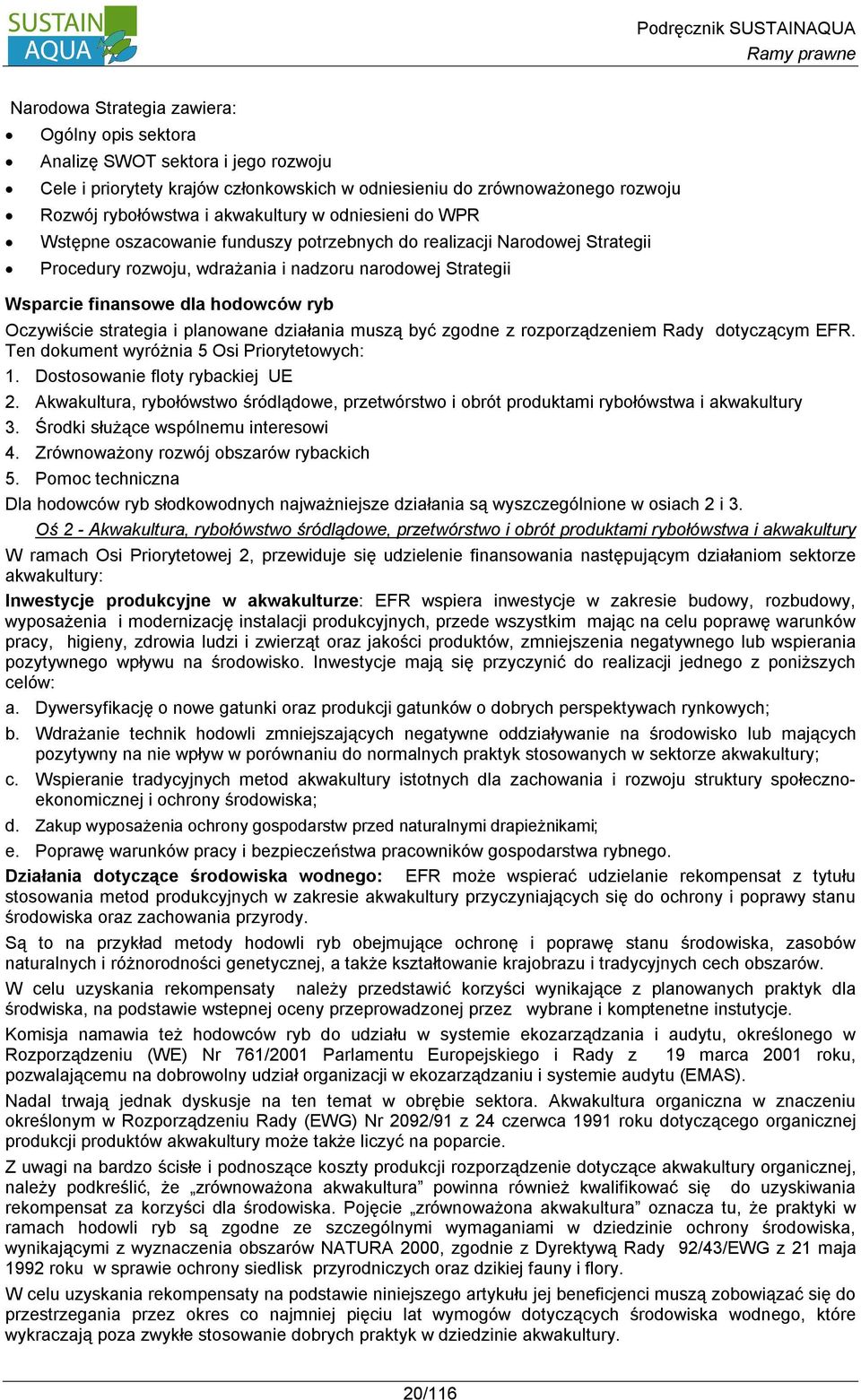 ryb Oczywiście strategia i planowane działania muszą być zgodne z rozporządzeniem Rady dotyczącym EFR. Ten dokument wyróżnia 5 Osi Priorytetowych: 1. Dostosowanie floty rybackiej UE 2.