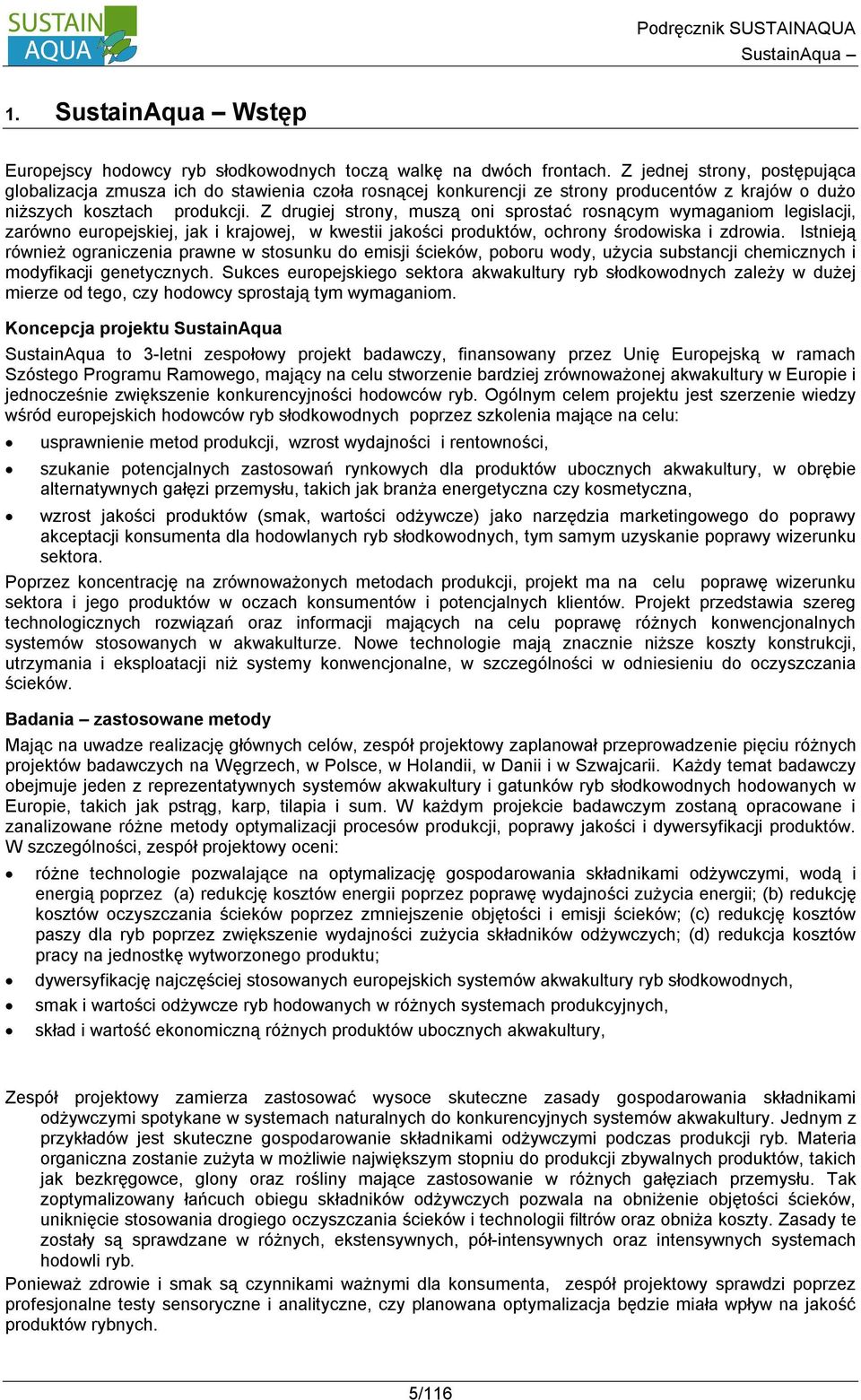 Z drugiej strony, muszą oni sprostać rosnącym wymaganiom legislacji, zarówno europejskiej, jak i krajowej, w kwestii jakości produktów, ochrony środowiska i zdrowia.