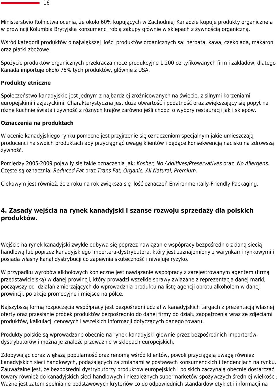 Spożycie produktów organicznych przekracza moce produkcyjne 1.200 certyfikowanych firm i zakładów, dlatego Kanada importuje około 75% tych produktów, głównie z USA.
