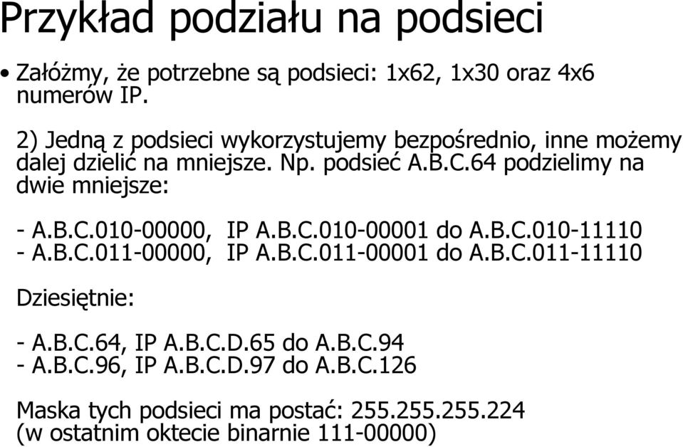 64 podzielimy na dwie mniejsze: - A.B.C.010-00000, IP A.B.C.010-00001 do A.B.C.010-11110 - A.B.C.011-00000, IP A.B.C.011-00001 do A.