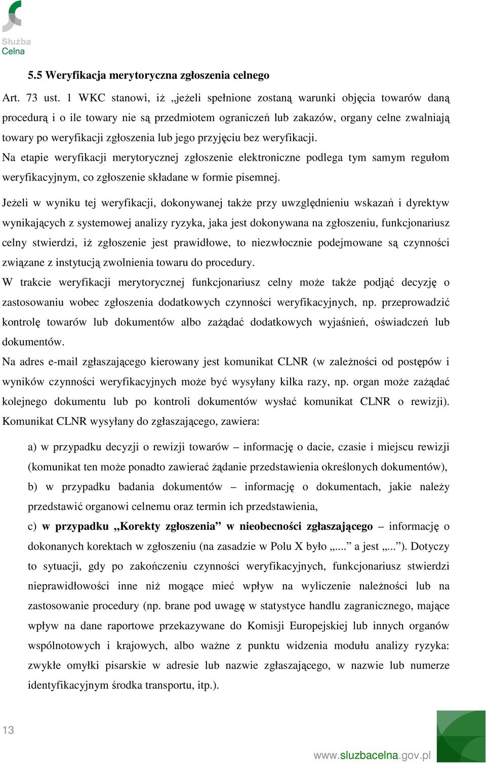 jego przyjęciu bez weryfikacji. Na etapie weryfikacji merytorycznej zgłoszenie elektroniczne podlega tym samym regułom weryfikacyjnym, co zgłoszenie składane w formie pisemnej.