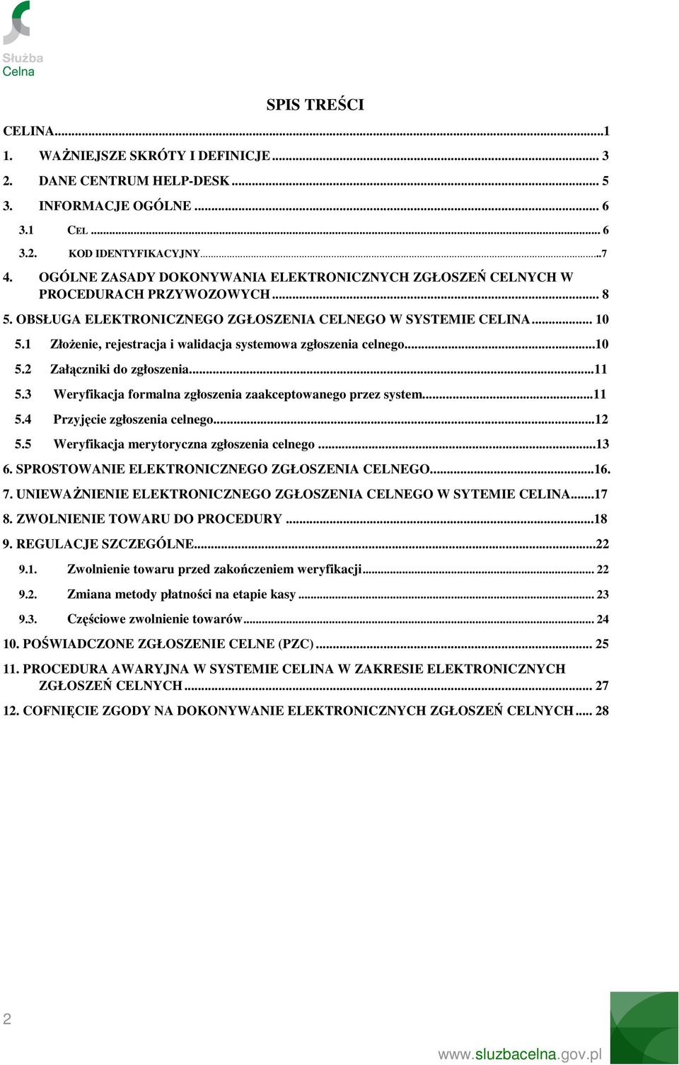 1 ZłoŜenie, rejestracja i walidacja systemowa zgłoszenia celnego...10 5.2 Załączniki do zgłoszenia...11 5.3 Weryfikacja formalna zgłoszenia zaakceptowanego przez system...11 5.4 Przyjęcie zgłoszenia celnego.