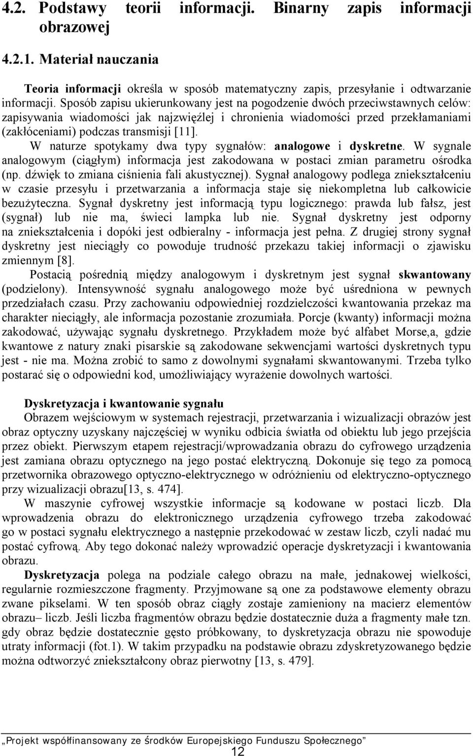W naturze spotykamy dwa typy sygnałów: analogowe i dyskretne. W sygnale analogowym (ciągłym) informacja jest zakodowana w postaci zmian parametru ośrodka (np.