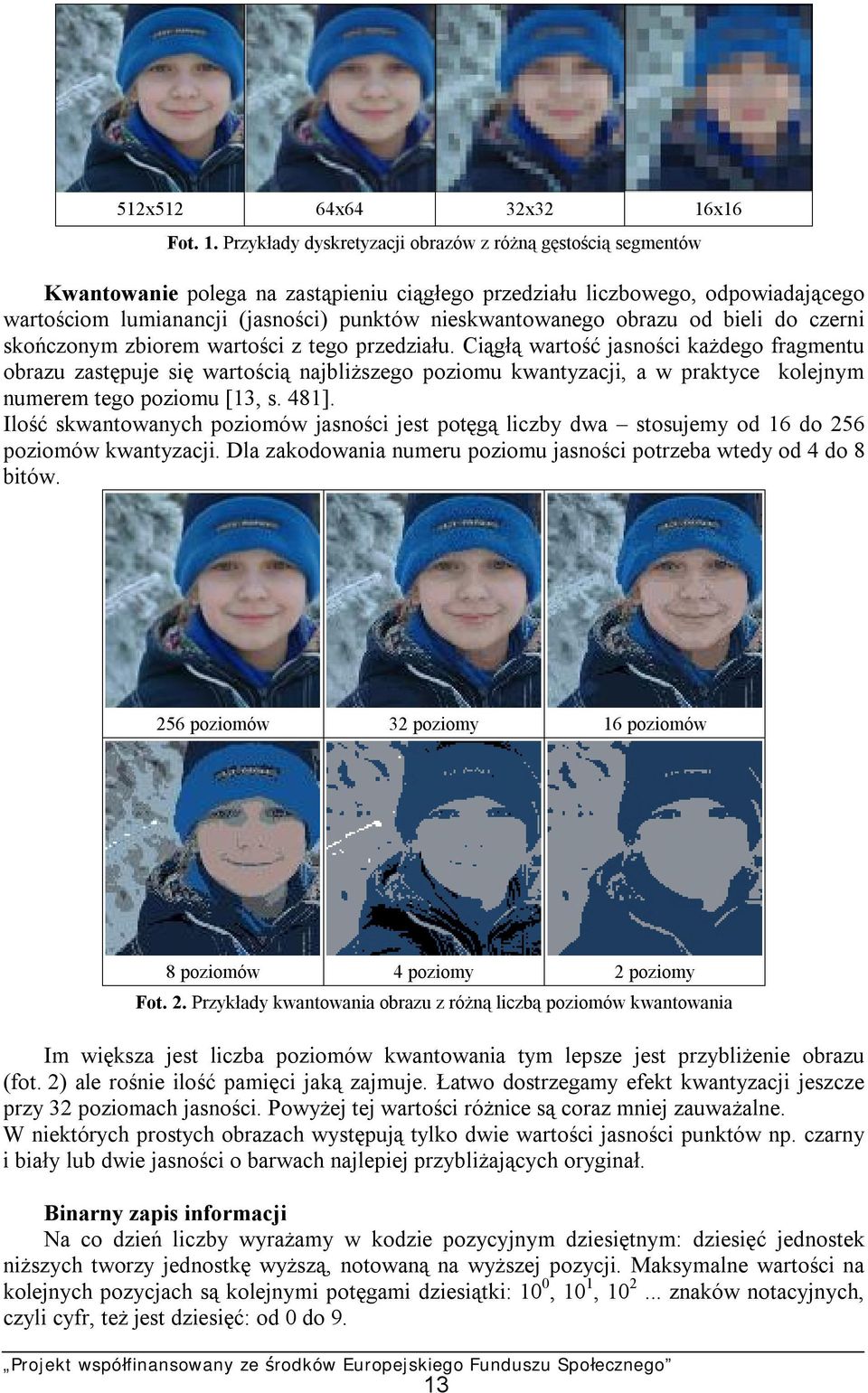 Przykłady dyskretyzacji obrazów z różną gęstością segmentów Kwantowanie polega na zastąpieniu ciągłego przedziału liczbowego, odpowiadającego wartościom lumianancji (jasności) punktów