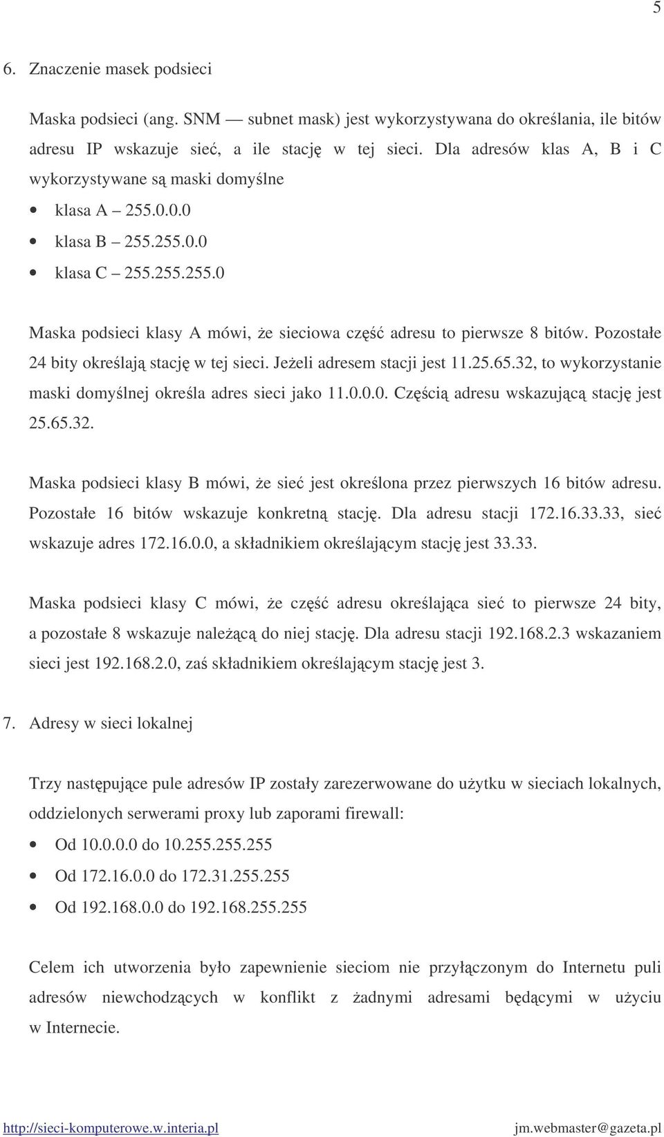 Pozostałe 24 bity okrelaj stacj w tej sieci. Jeeli adresem stacji jest 11.25.65.32, to wykorzystanie maski domylnej okrela adres sieci jako 11.0.0.0. Czci adresu wskazujc stacj jest 25.65.32. Maska podsieci klasy B mówi, e sie jest okrelona przez pierwszych 16 bitów adresu.