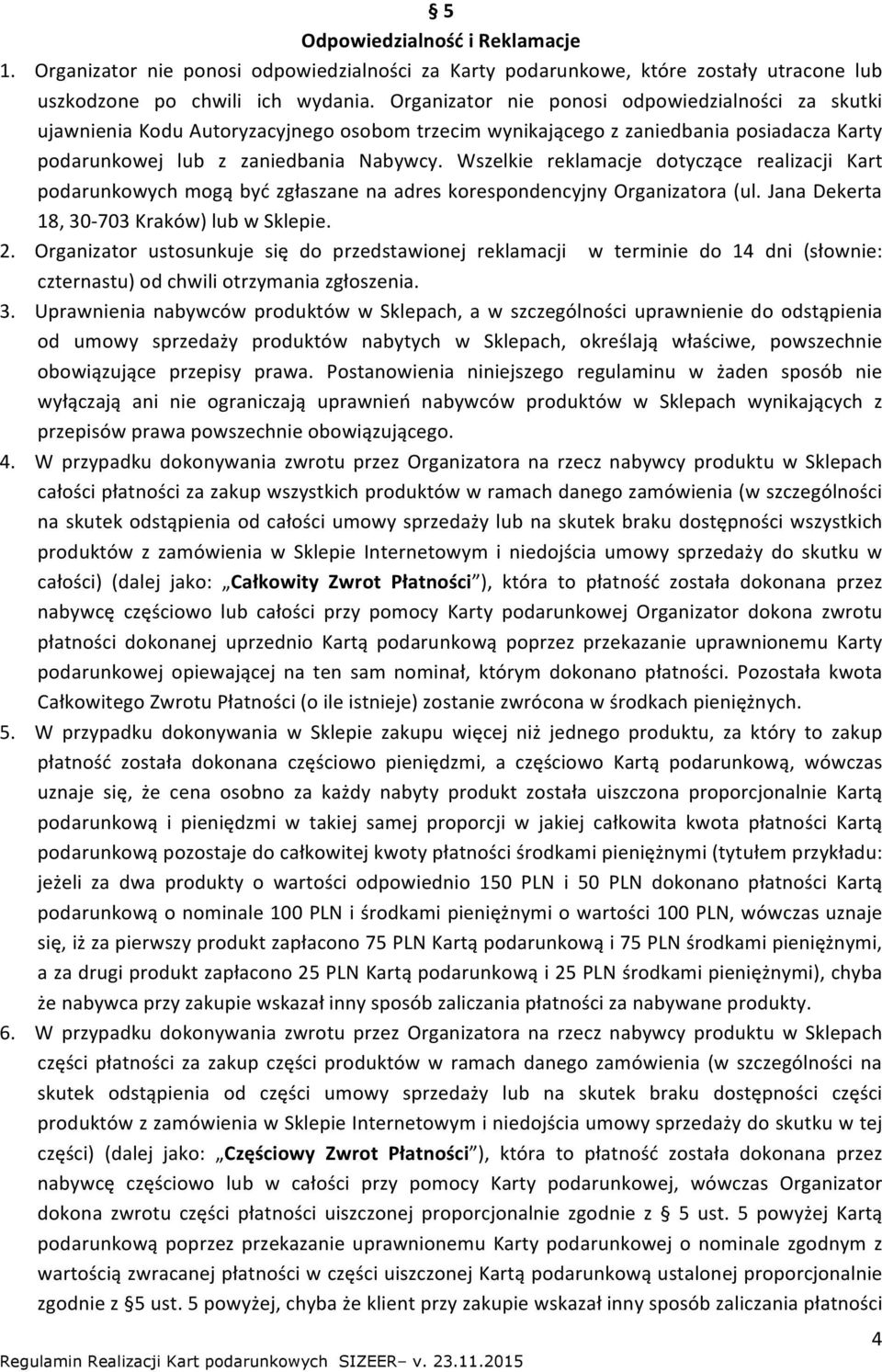 Wszelkie reklamacje dotyczące realizacji Kart podarunkowych mogą być zgłaszane na adres korespondencyjny Organizatora (ul. Jana Dekerta 18, 30-703 Kraków) lub w Sklepie. 2.