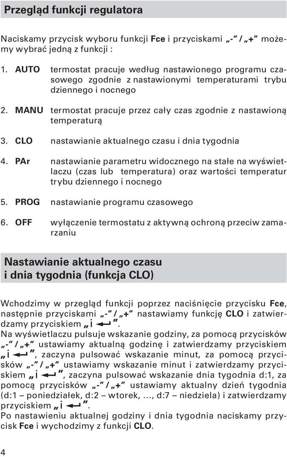 MANU termostat pracuje przez cały czas zgodnie z nastawioną temperaturą 3. CLO nastawianie aktualnego czasu i dnia tygodnia 4.