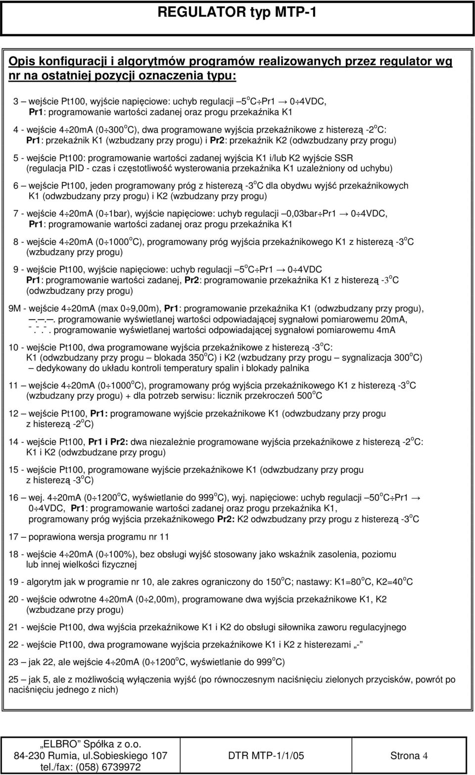 przekaźnik K2 (odwzbudzany przy progu) 5 - wejście Pt100: programowanie wartości zadanej wyjścia K1 i/lub K2 wyjście SSR (regulacja PID - czas i częstotliwość wysterowania przekaźnika K1 uzaleŝniony