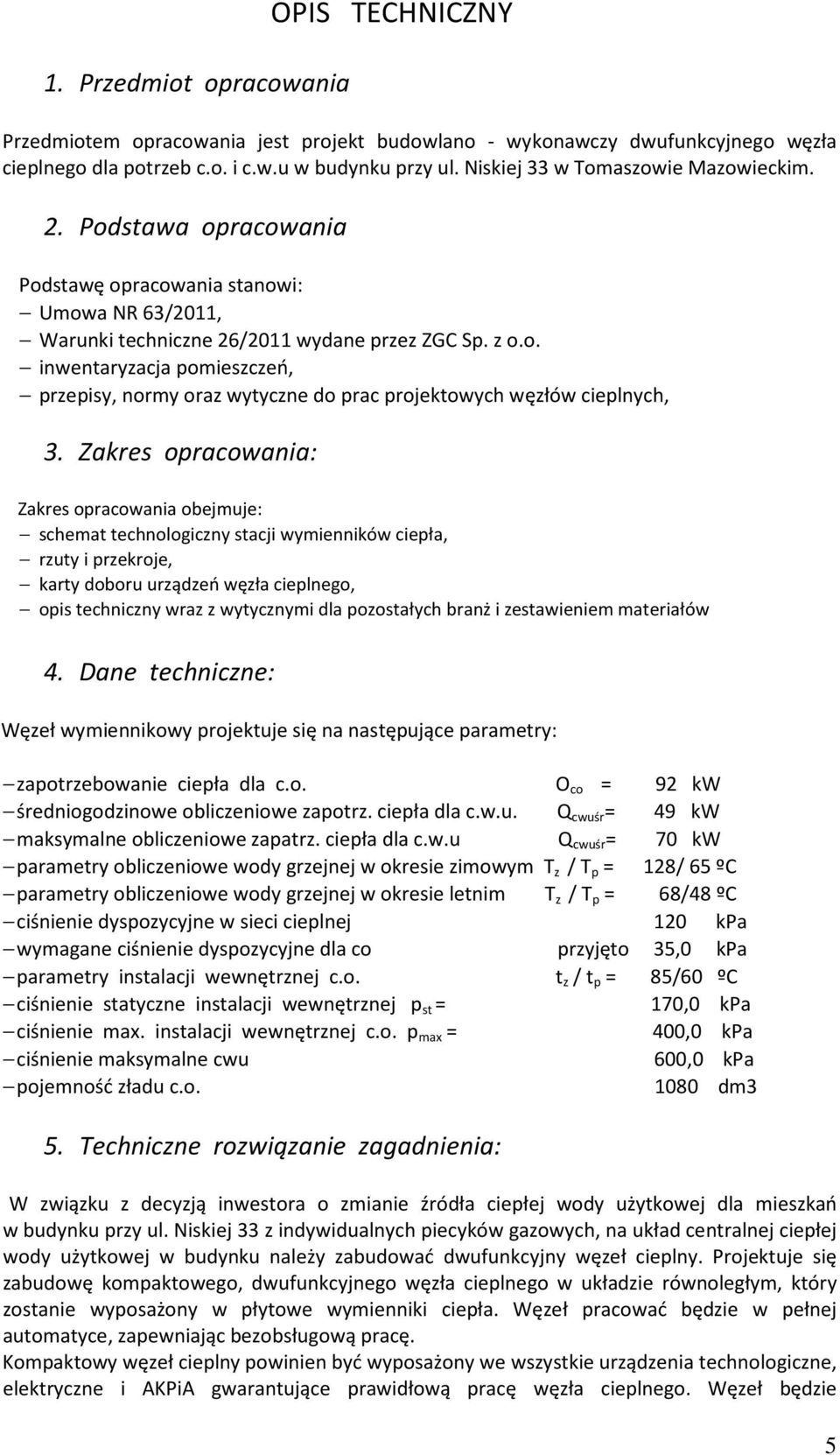 Zakres opracowania: Zakres opracowania obejmuje: schemat technologiczny stacji wymienników ciepła, rzuty i przekroje, karty doboru urządzeń węzła cieplnego, opis techniczny wraz z wytycznymi dla