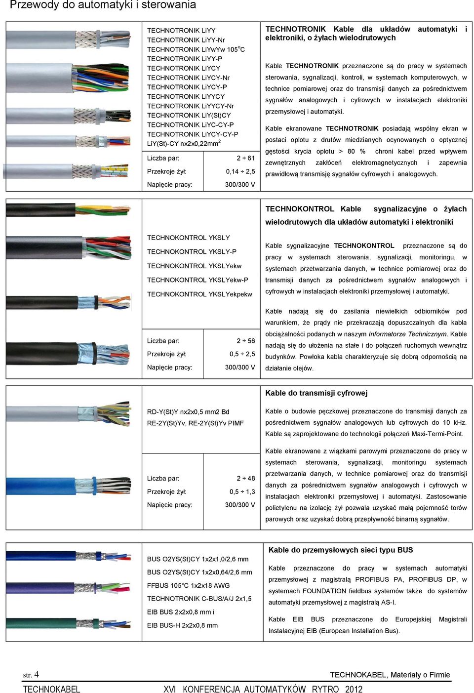 automatyki i elektroniki, o żyłach wielodrutowych Kable TECHNOTRONIK przeznaczone są do pracy w systemach sterowania, sygnalizacji, kontroli, w systemach komputerowych, w technice pomiarowej oraz do