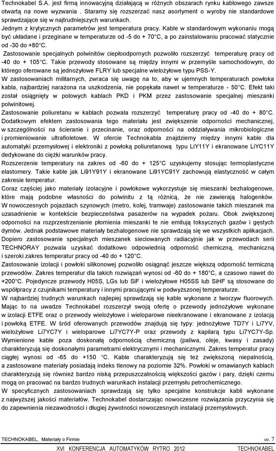 Kable w standardowym wykonaniu mogą być układane i przeginane w temperaturze od -5 do + 70 C, a po zainstalowaniu pracować statycznie od -30 do +80 C.