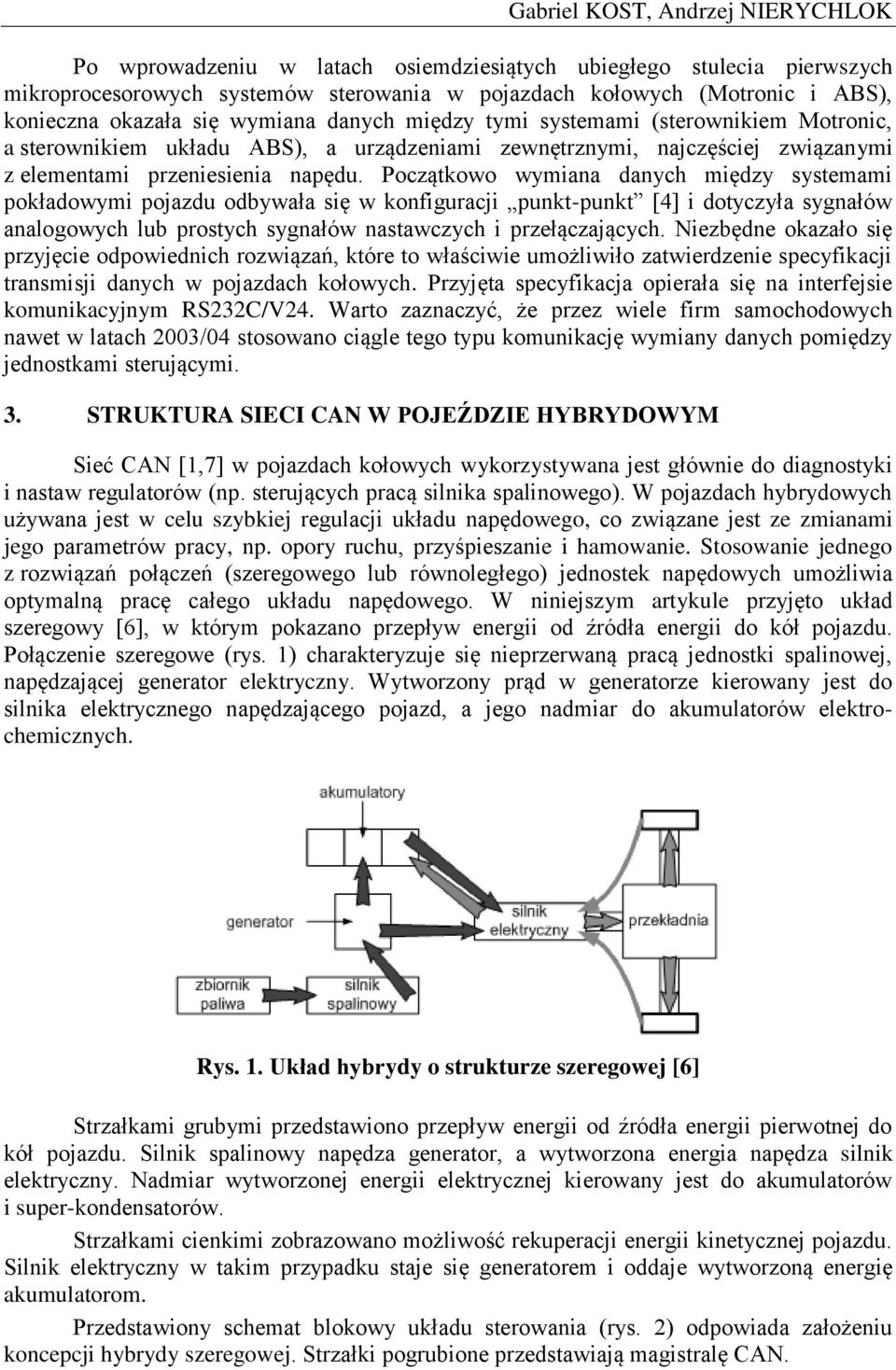 Początkowo wymiana danych między systemami pokładowymi pojazdu odbywała się w konfiguracji punkt-punkt [4] i dotyczyła sygnałów analogowych lub prostych sygnałów nastawczych i przełączających.