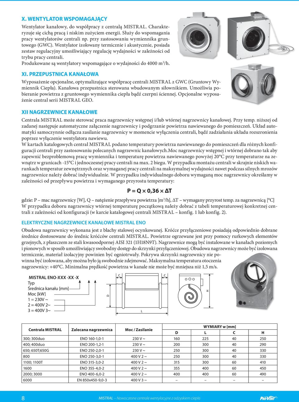 Produkowane są wentylatory wspomagające o wydajności do 4000 m 3 /h. XI. PRZEPUSTNICA KANAŁOWA Wyposażenie opcjonalne, optymalizujące współpracę centrali MISTRAL z GWC (Gruntowy Wymiennik Ciepła).