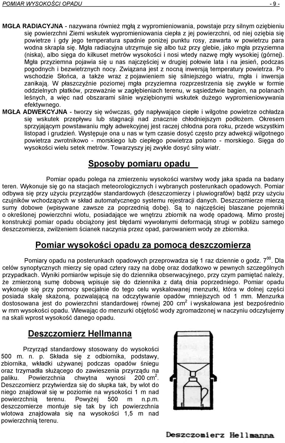 Mgła radiacyjna utrzymuje się albo tuż przy glebie, jako mgła przyziemna (niska), albo sięga do kilkuset metrów wysokości i nosi wtedy nazwę mgły wysokiej (górnej).