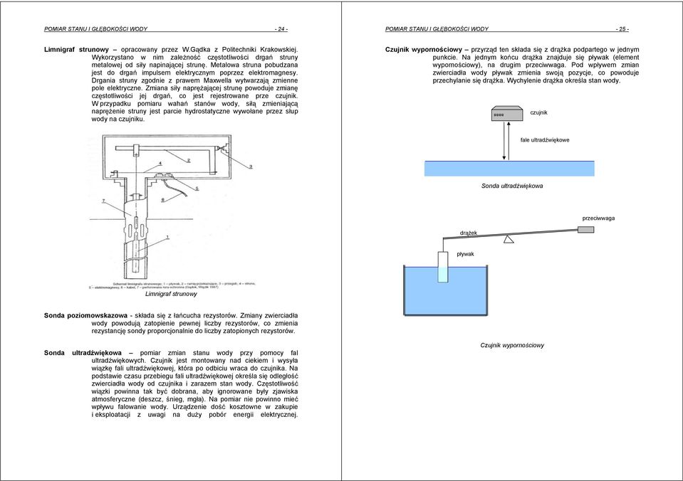 Drgania struny zgodnie z prawem Maxwella wytwarzaj zmienne pole elektryczne. Zmiana siy naprajcej strun powoduje zmian czstotliwoci jej drga, co jest rejestrowane prze czujnik.