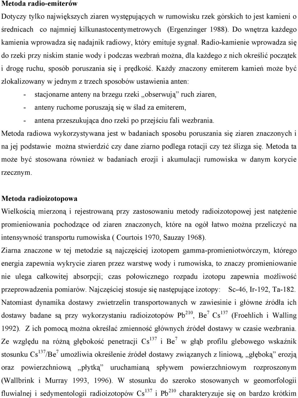 Radio-kamienie wprowadza się do rzeki przy niskim stanie wody i podczas wezbrań można, dla każdego z nich określić początek i drogę ruchu, sposób poruszania się i prędkość.