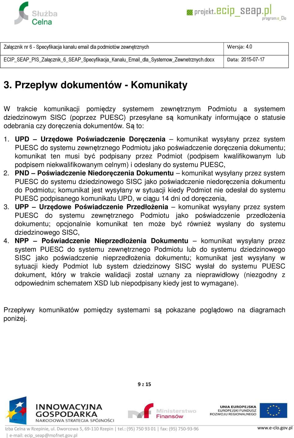 UPD Urzędowe Poświadczenie Doręczenia komunikat wysyłany przez system PUESC do systemu zewnętrznego Podmiotu jako poświadczenie doręczenia dokumentu; komunikat ten musi być podpisany przez Podmiot