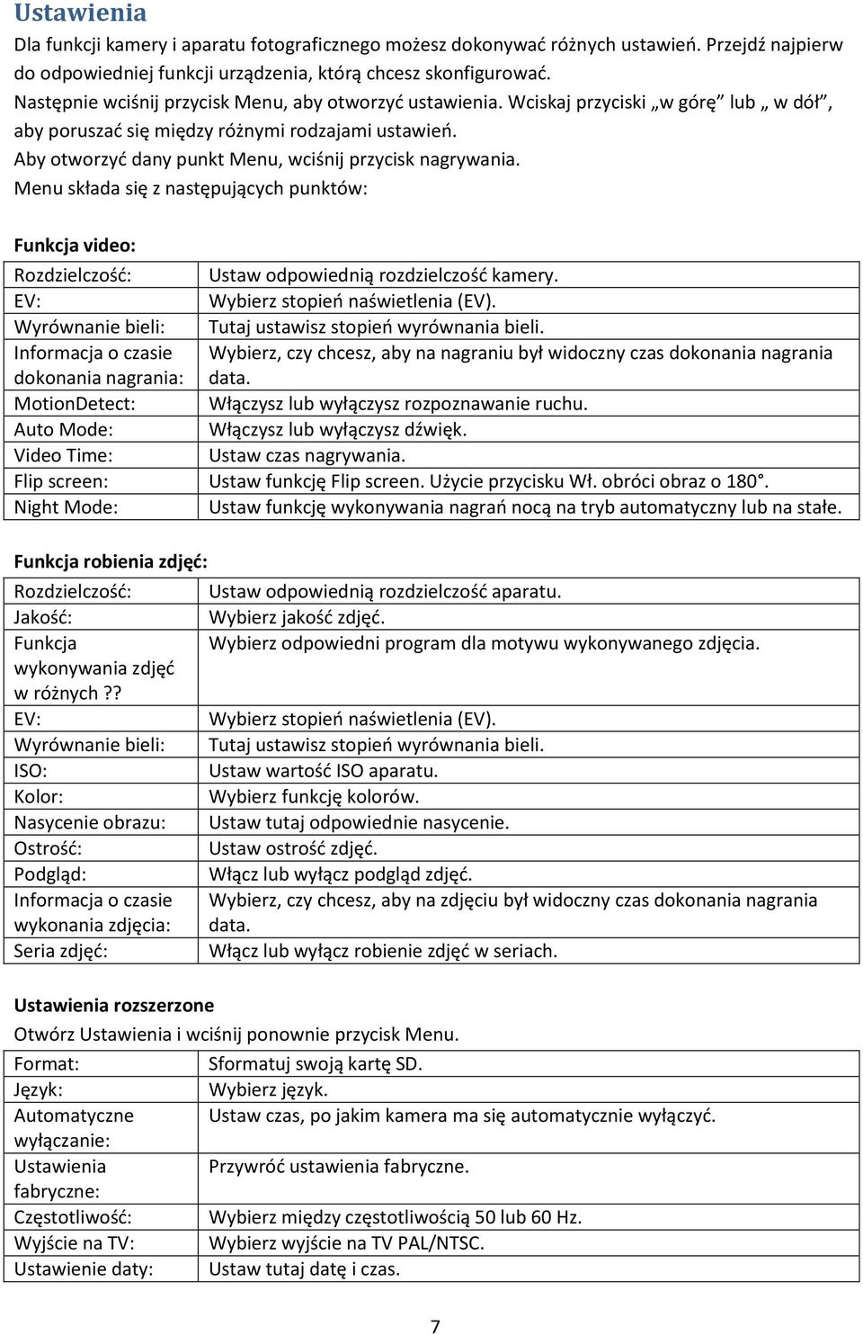 Aby otworzyć dany punkt Menu, wciśnij przycisk nagrywania. Menu składa się z następujących punktów: Funkcja video: Rozdzielczość: Ustaw odpowiednią rozdzielczość kamery.